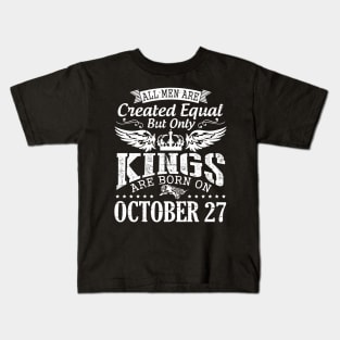 All Men Are Created Equal But Only Kings Are Born On October 27 Happy Birthday To Me Papa Dad Son Kids T-Shirt